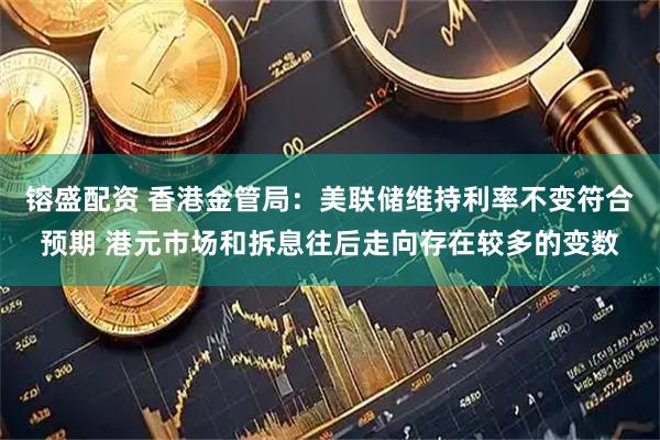 镕盛配资 香港金管局：美联储维持利率不变符合预期 港元市场和拆息往后走向存在较多的变数