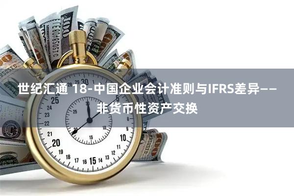 世纪汇通 18-中国企业会计准则与IFRS差异——非货币性资产交换