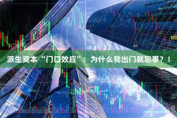 派生资本 “门口效应”：为什么我出门就忘事？！