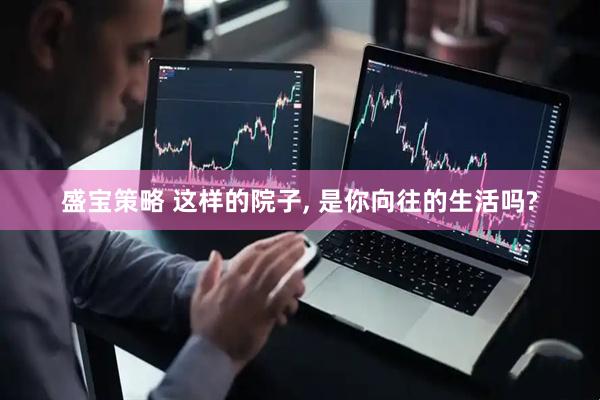 盛宝策略 这样的院子, 是你向往的生活吗?