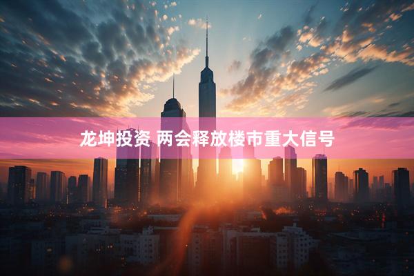 龙坤投资 两会释放楼市重大信号