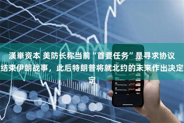 漢崋资本 美防长称当前“首要任务”是寻求协议结束伊朗战事，此后特朗普将就北约的未来作出决定