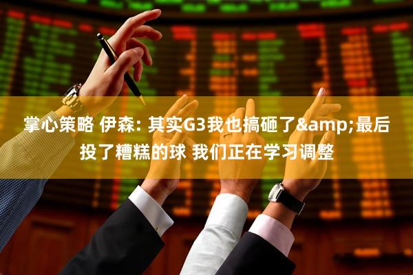 掌心策略 伊森: 其实G3我也搞砸了&最后投了糟糕的球 我们正在学习调整